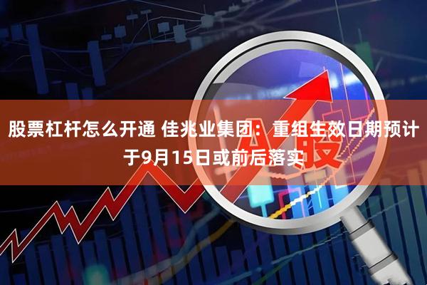 股票杠杆怎么开通 佳兆业集团：重组生效日期预计于9月15日或前后落实