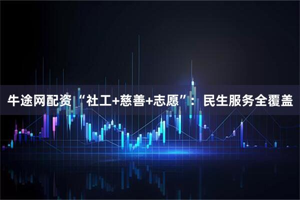 牛途网配资 “社工+慈善+志愿”：民生服务全覆盖