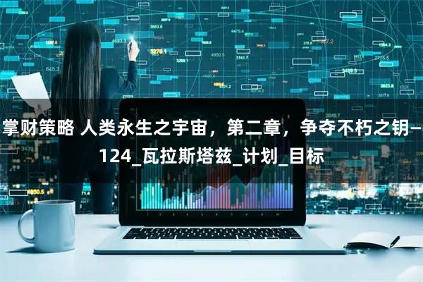 掌财策略 人类永生之宇宙，第二章，争夺不朽之钥—124_瓦拉斯塔兹_计划_目标